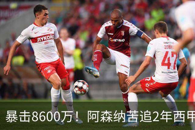 暴击8600万！阿森纳苦追2年西甲飞翼松口，英超三强疯抢悬念拉满